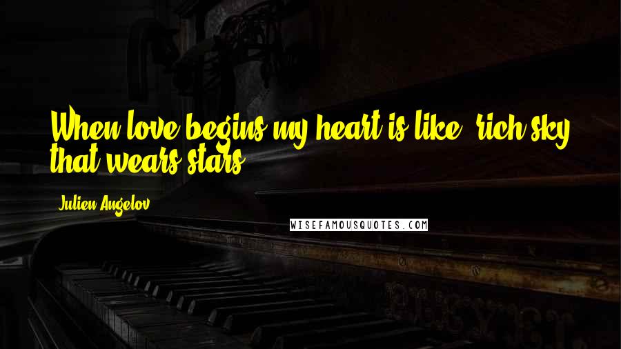 Julien Angelov Quotes: When love begins my heart is like rich sky that wears stars