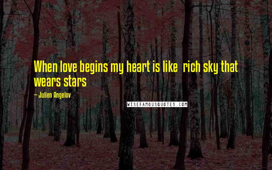 Julien Angelov Quotes: When love begins my heart is like rich sky that wears stars