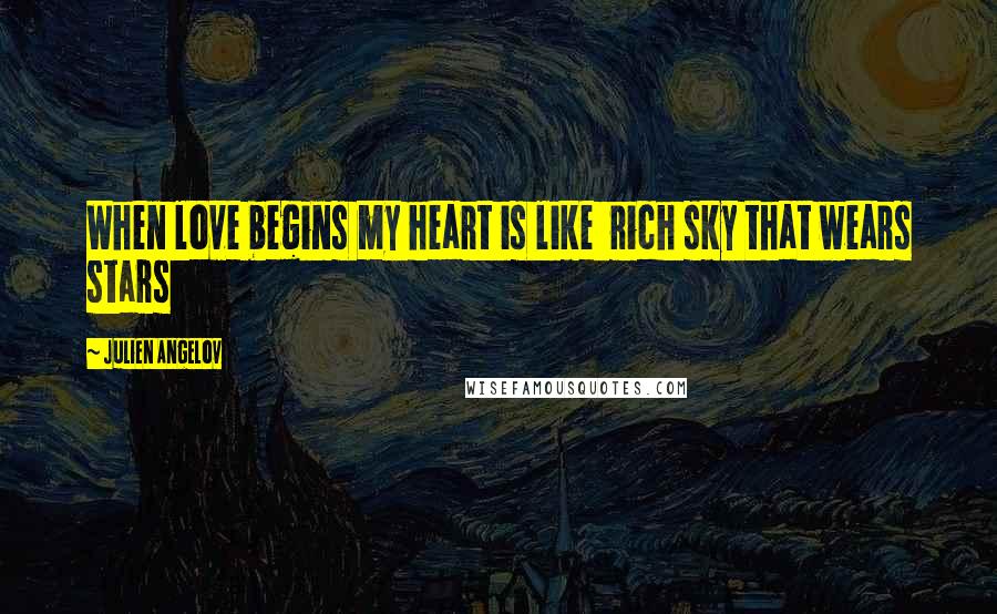 Julien Angelov Quotes: When love begins my heart is like rich sky that wears stars