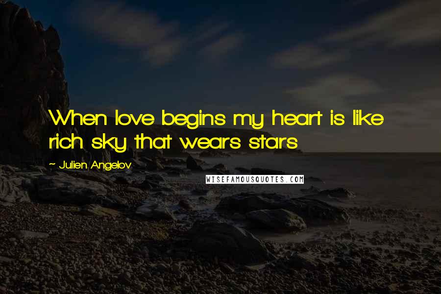 Julien Angelov Quotes: When love begins my heart is like rich sky that wears stars