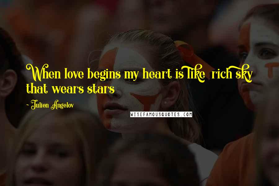 Julien Angelov Quotes: When love begins my heart is like rich sky that wears stars