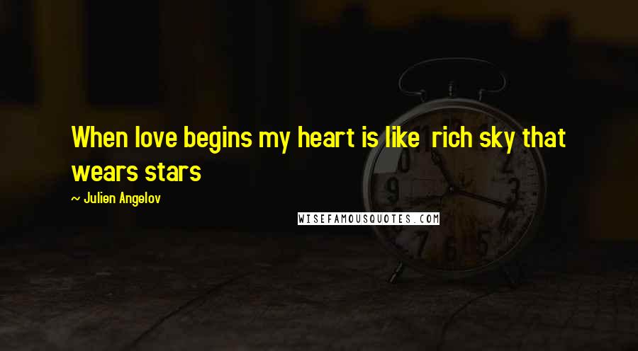 Julien Angelov Quotes: When love begins my heart is like rich sky that wears stars