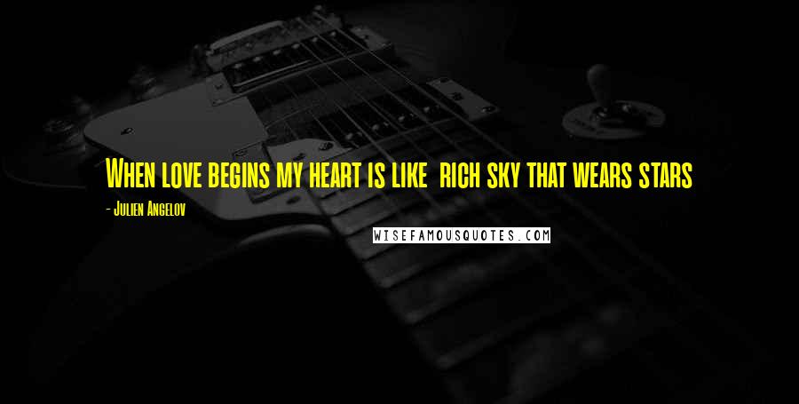 Julien Angelov Quotes: When love begins my heart is like rich sky that wears stars