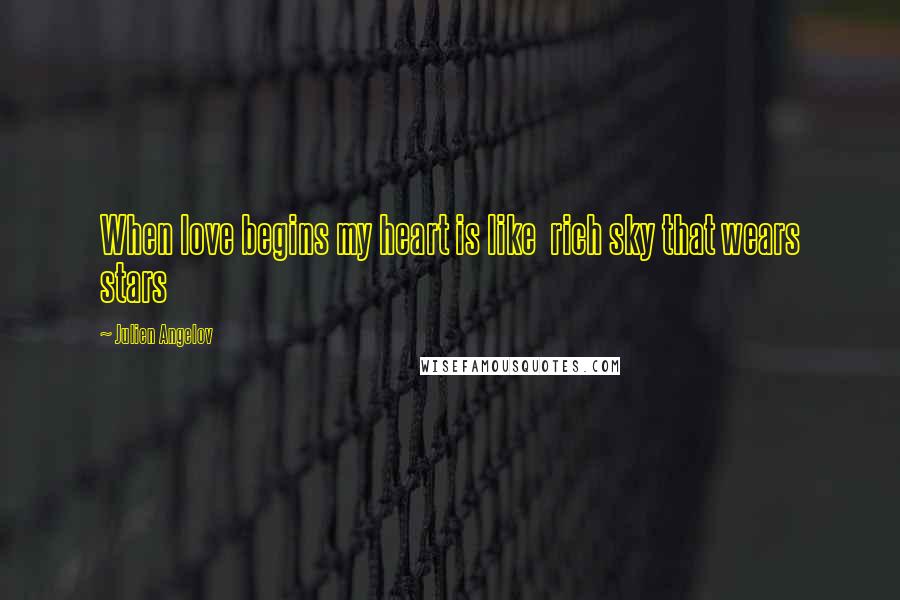 Julien Angelov Quotes: When love begins my heart is like rich sky that wears stars