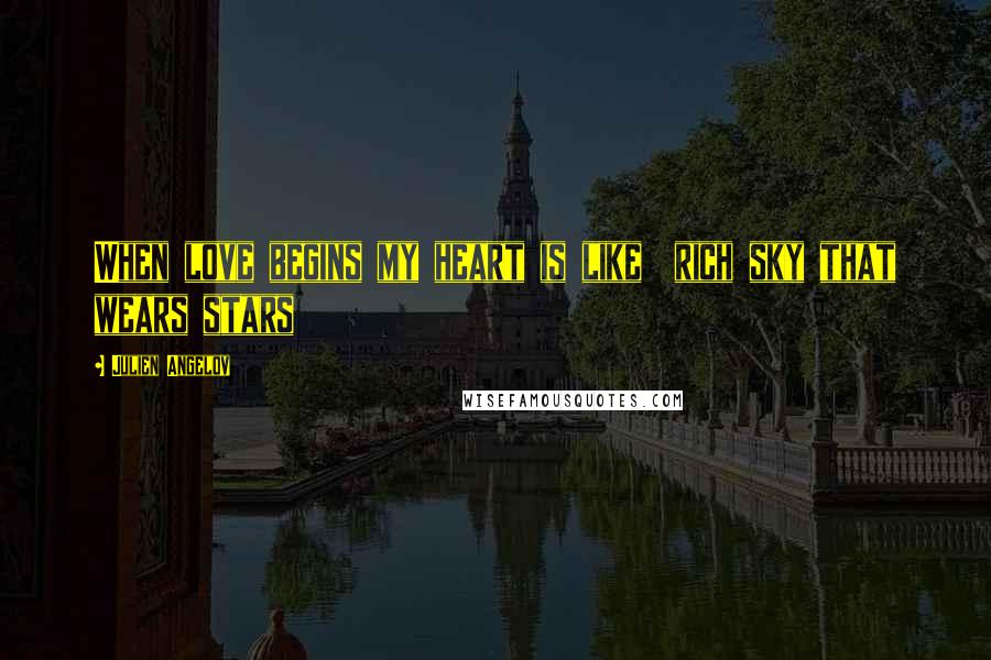 Julien Angelov Quotes: When love begins my heart is like rich sky that wears stars