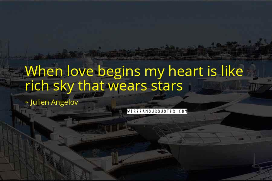 Julien Angelov Quotes: When love begins my heart is like rich sky that wears stars