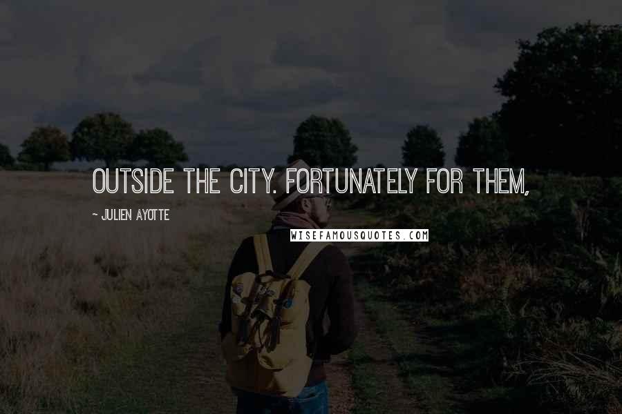 Julien Ayotte Quotes: outside the city. Fortunately for them,