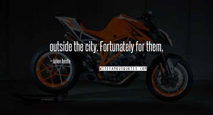Julien Ayotte Quotes: outside the city. Fortunately for them,