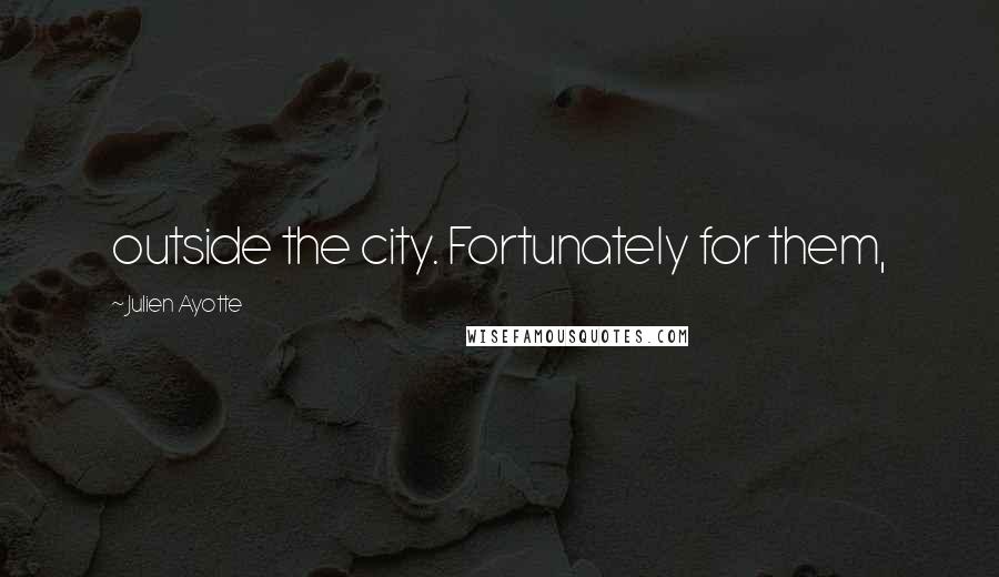 Julien Ayotte Quotes: outside the city. Fortunately for them,
