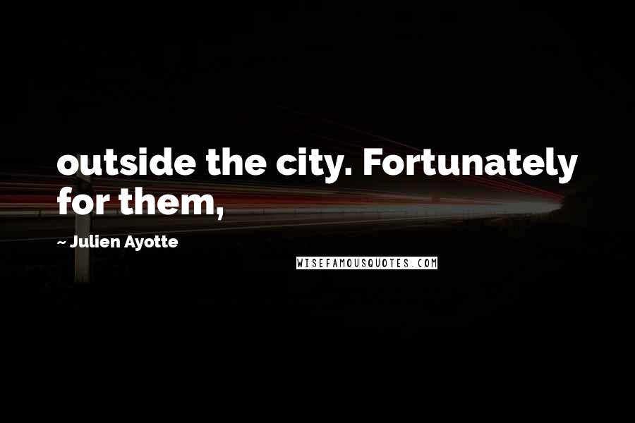 Julien Ayotte Quotes: outside the city. Fortunately for them,