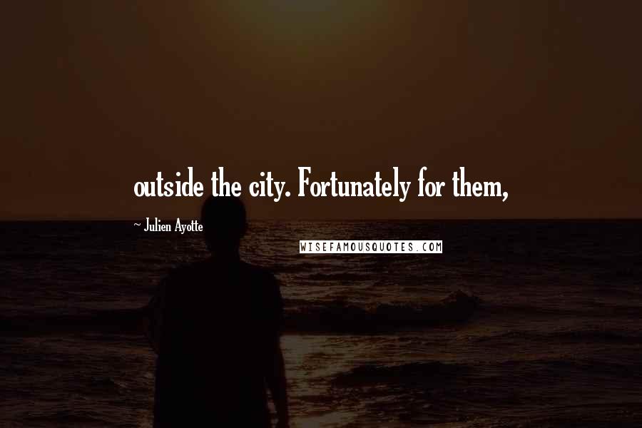 Julien Ayotte Quotes: outside the city. Fortunately for them,