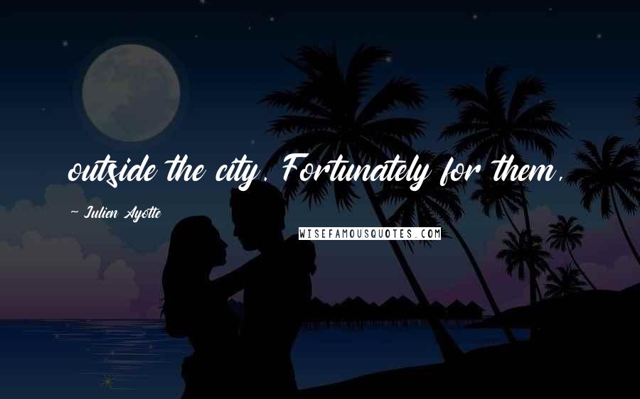 Julien Ayotte Quotes: outside the city. Fortunately for them,