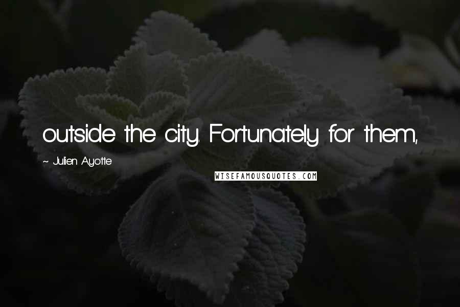 Julien Ayotte Quotes: outside the city. Fortunately for them,