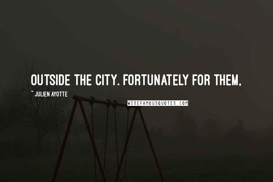 Julien Ayotte Quotes: outside the city. Fortunately for them,