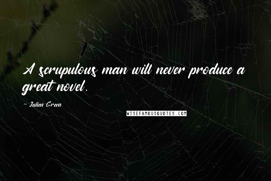 Julien Green Quotes: A scrupulous man will never produce a great novel.