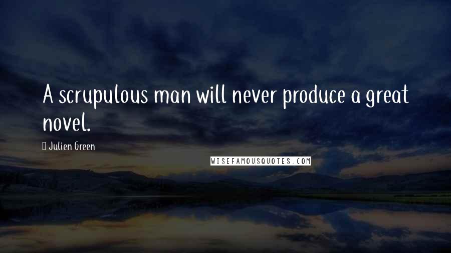 Julien Green Quotes: A scrupulous man will never produce a great novel.