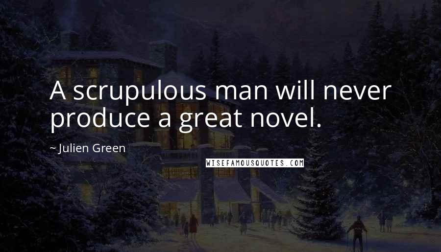 Julien Green Quotes: A scrupulous man will never produce a great novel.