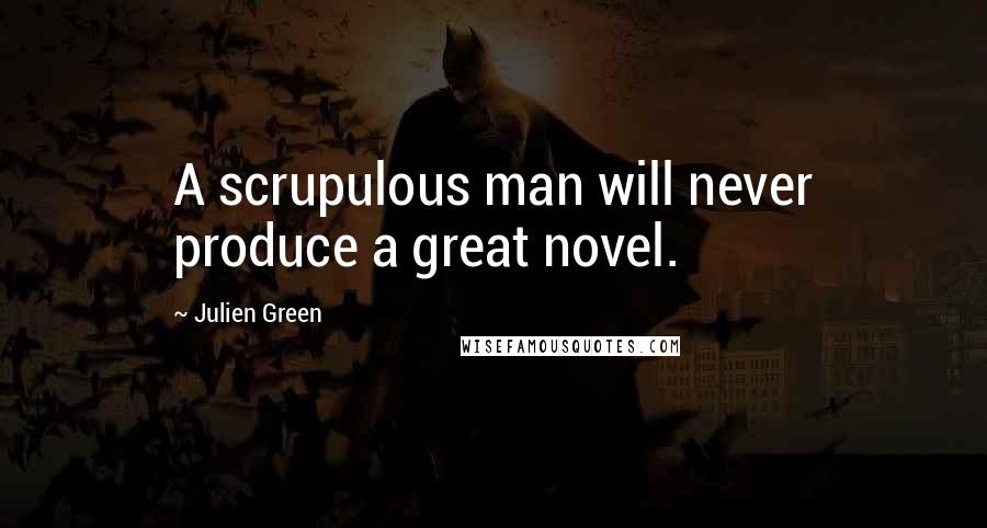 Julien Green Quotes: A scrupulous man will never produce a great novel.