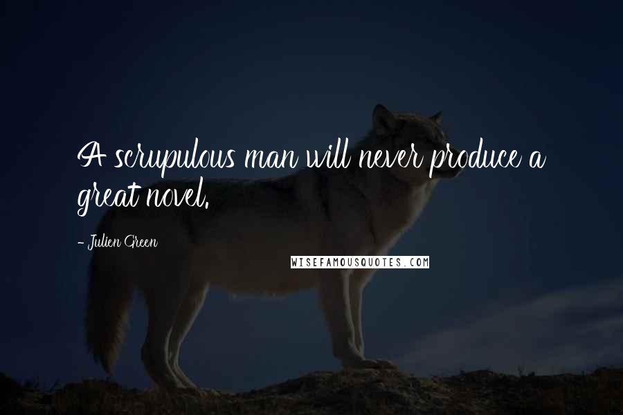 Julien Green Quotes: A scrupulous man will never produce a great novel.