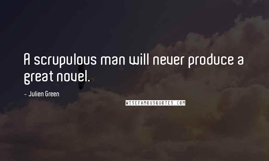 Julien Green Quotes: A scrupulous man will never produce a great novel.