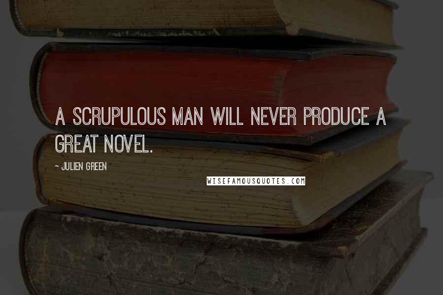 Julien Green Quotes: A scrupulous man will never produce a great novel.