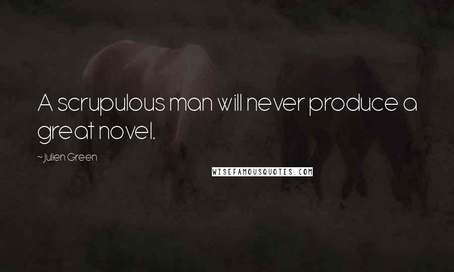 Julien Green Quotes: A scrupulous man will never produce a great novel.