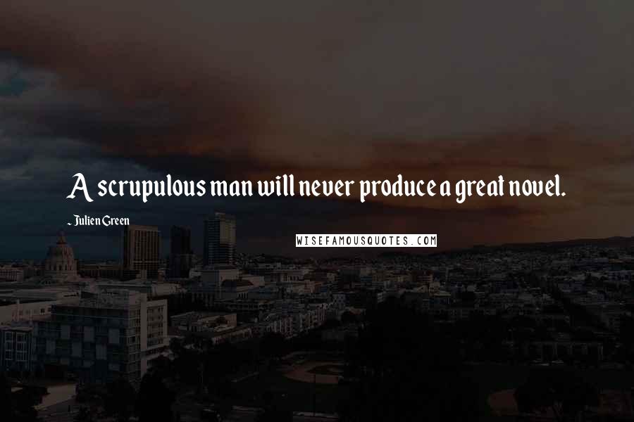 Julien Green Quotes: A scrupulous man will never produce a great novel.