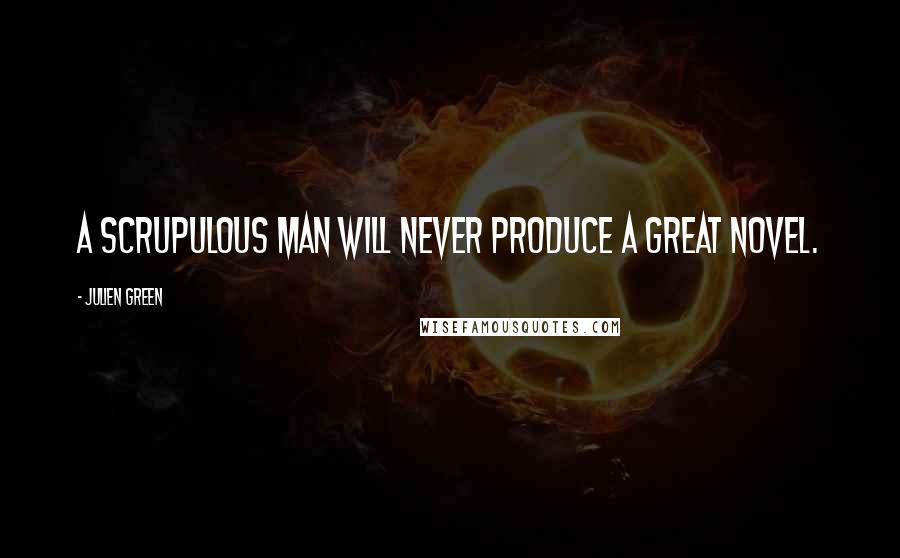Julien Green Quotes: A scrupulous man will never produce a great novel.