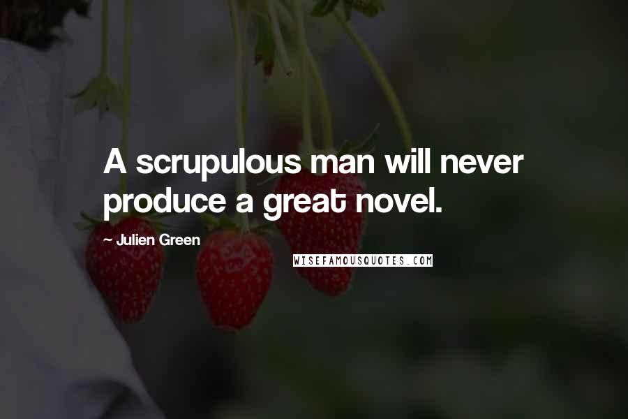 Julien Green Quotes: A scrupulous man will never produce a great novel.