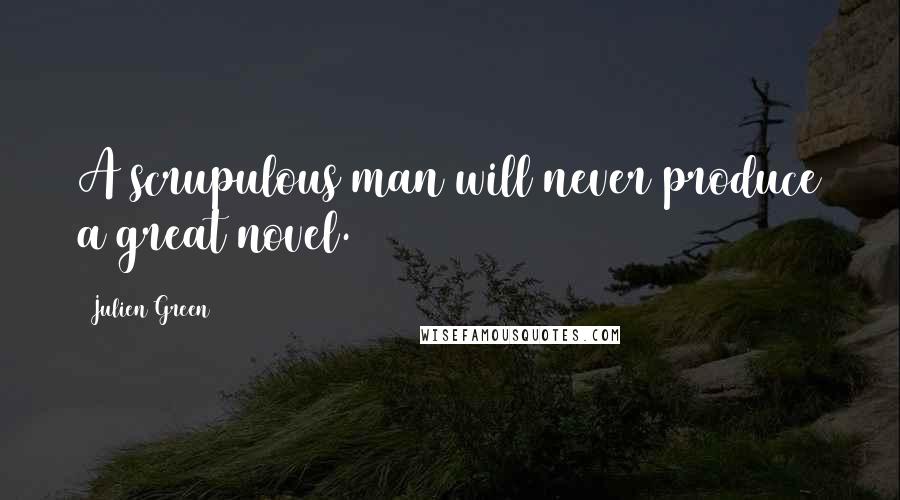Julien Green Quotes: A scrupulous man will never produce a great novel.