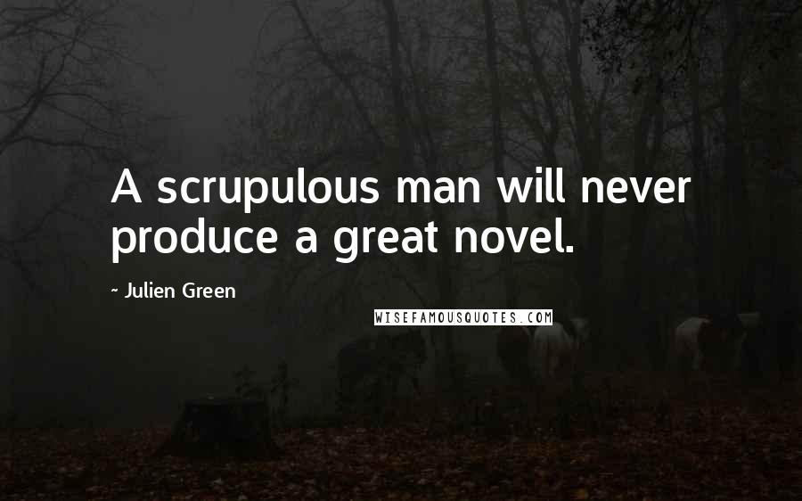 Julien Green Quotes: A scrupulous man will never produce a great novel.