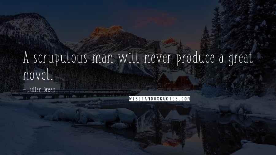 Julien Green Quotes: A scrupulous man will never produce a great novel.