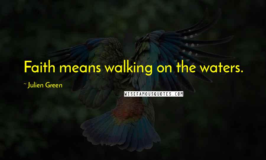 Julien Green Quotes: Faith means walking on the waters.