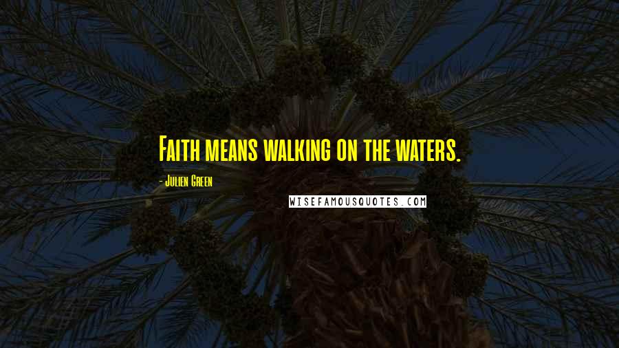 Julien Green Quotes: Faith means walking on the waters.