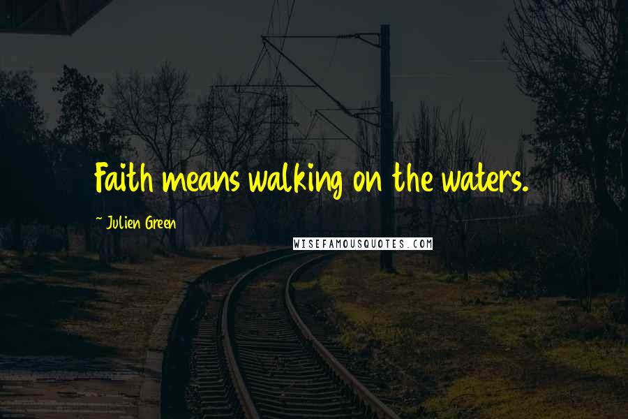 Julien Green Quotes: Faith means walking on the waters.