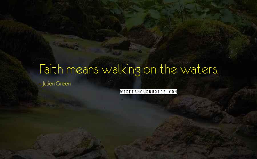 Julien Green Quotes: Faith means walking on the waters.