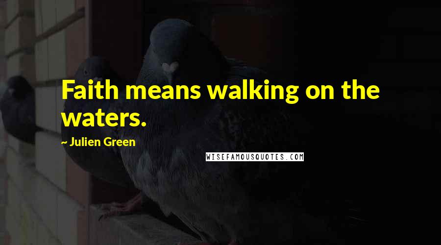 Julien Green Quotes: Faith means walking on the waters.