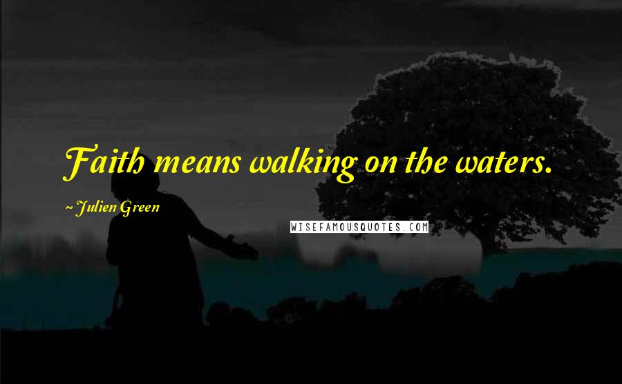 Julien Green Quotes: Faith means walking on the waters.