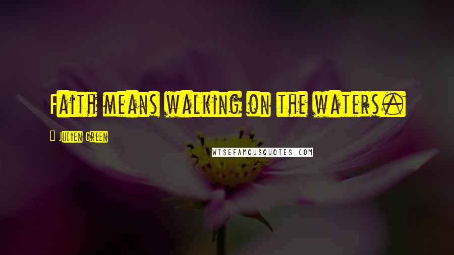 Julien Green Quotes: Faith means walking on the waters.