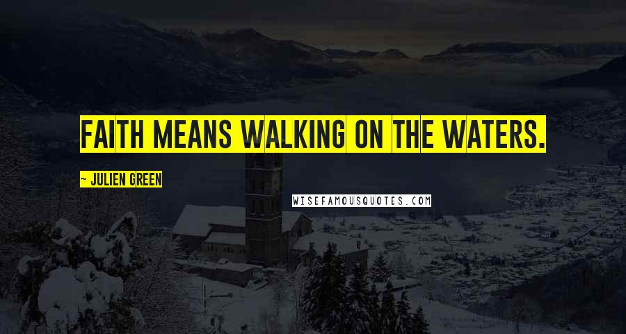 Julien Green Quotes: Faith means walking on the waters.