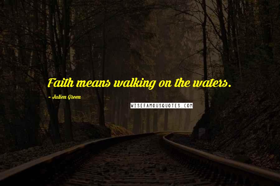 Julien Green Quotes: Faith means walking on the waters.