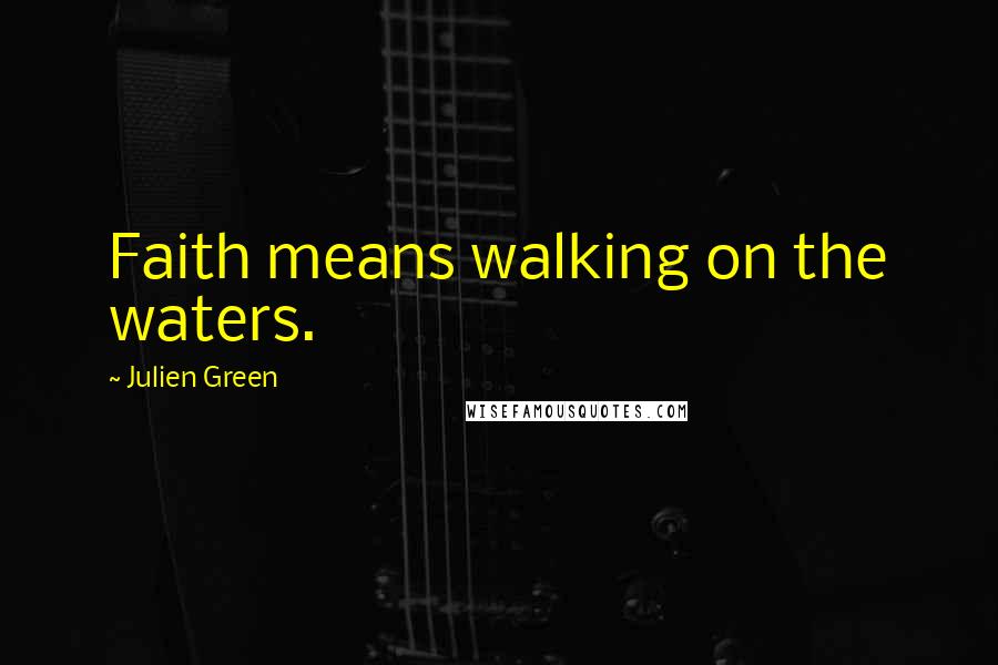 Julien Green Quotes: Faith means walking on the waters.