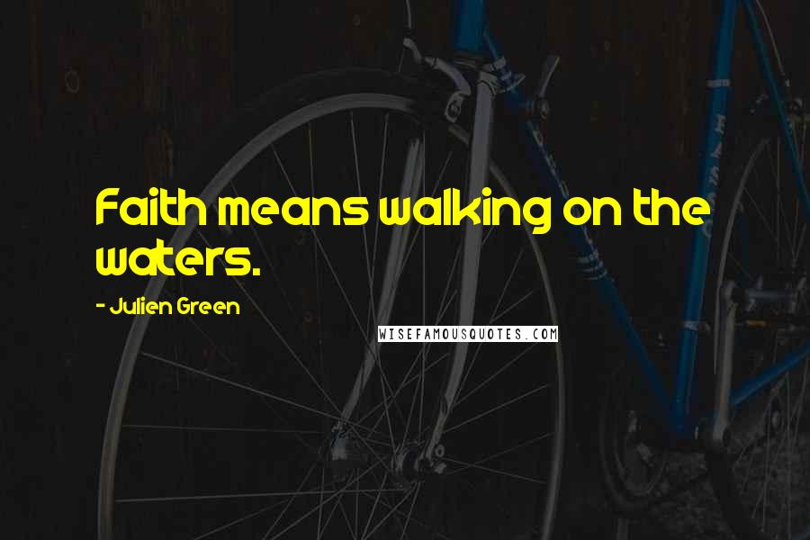 Julien Green Quotes: Faith means walking on the waters.
