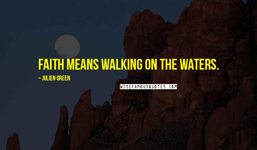 Julien Green Quotes: Faith means walking on the waters.