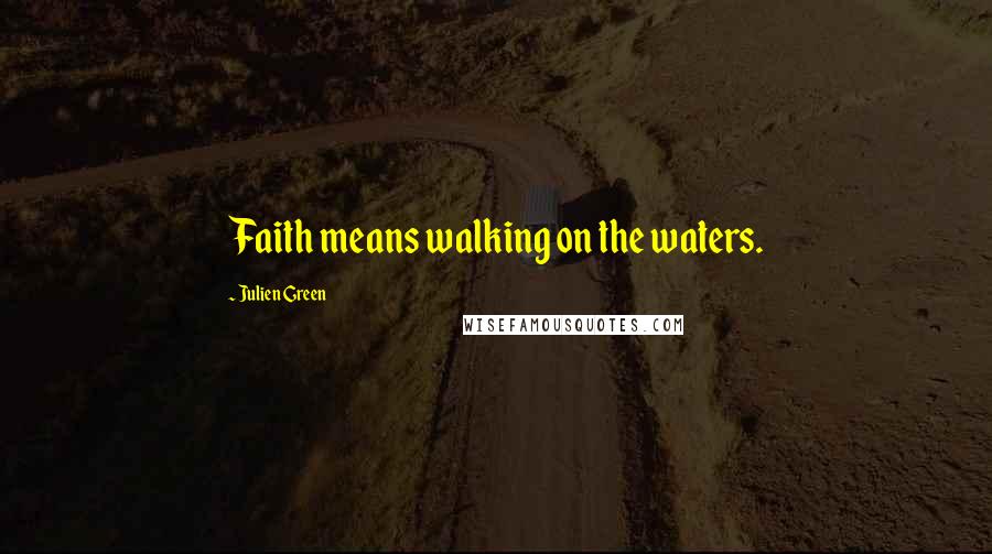 Julien Green Quotes: Faith means walking on the waters.