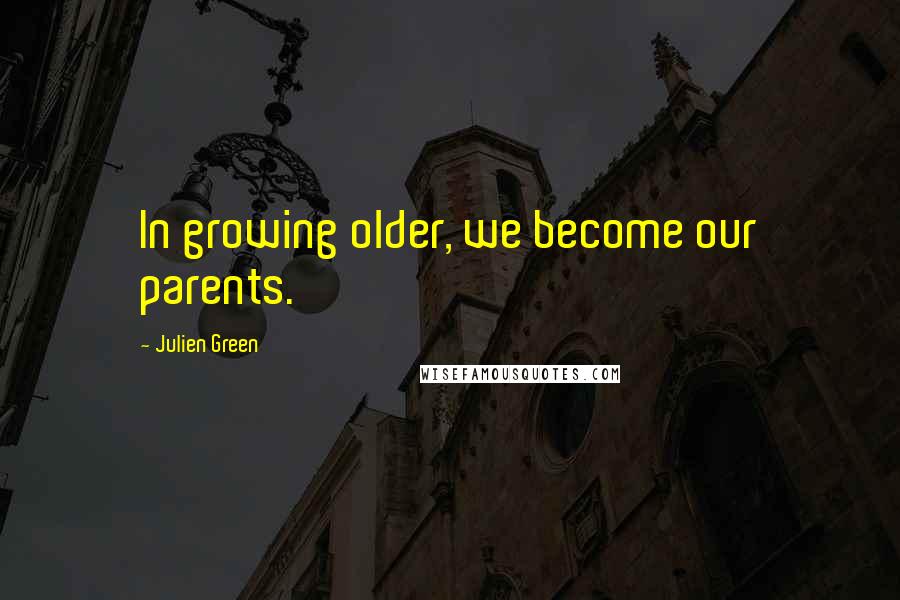 Julien Green Quotes: In growing older, we become our parents.