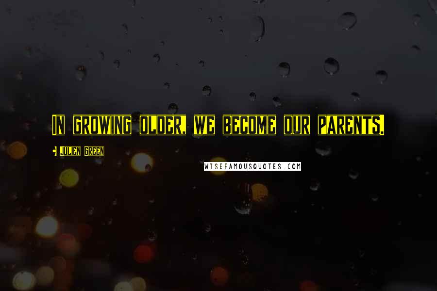 Julien Green Quotes: In growing older, we become our parents.