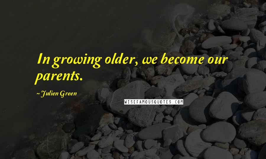 Julien Green Quotes: In growing older, we become our parents.