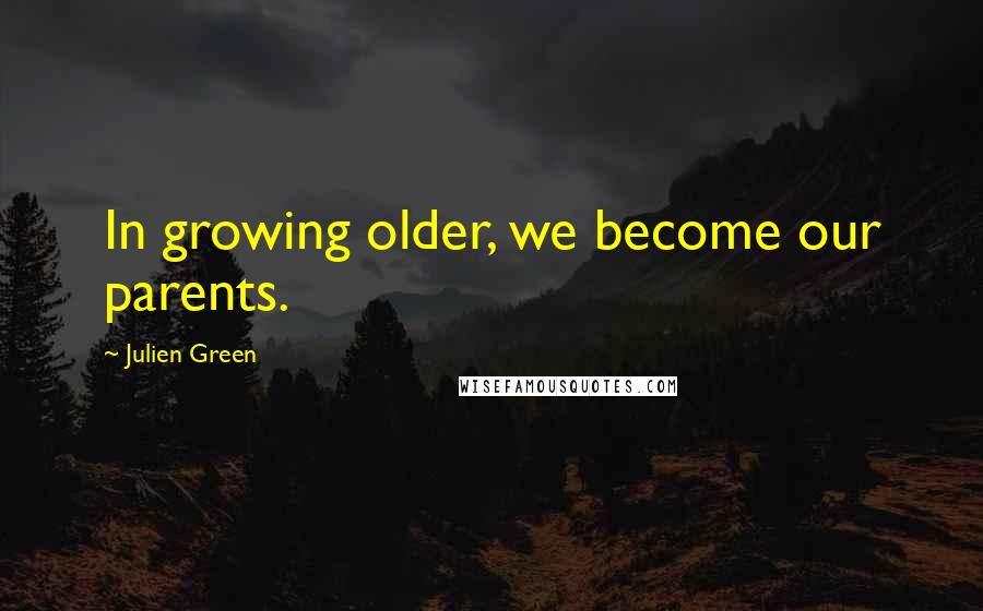Julien Green Quotes: In growing older, we become our parents.