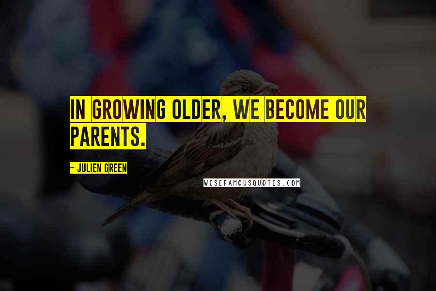 Julien Green Quotes: In growing older, we become our parents.